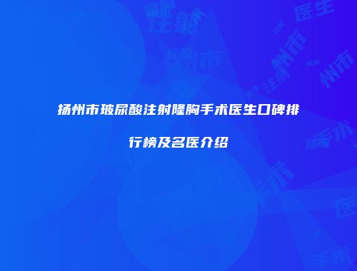 扬州市玻尿酸注射隆胸手术医生口碑排行榜及名医介绍