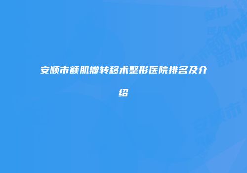 安顺市额肌瓣转移术整形医院排名及介绍