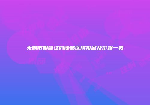 无锡市眼部注射除皱医院排名及价格一览