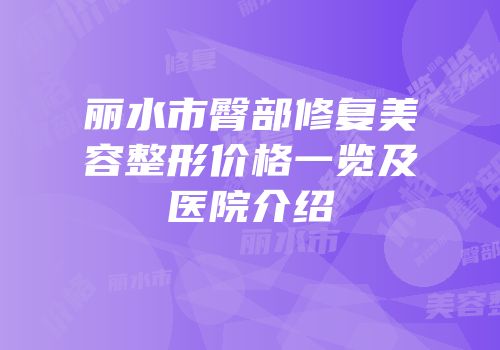 丽水市臀部修复美容整形价格一览及医院介绍