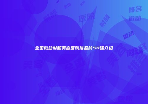 全国微动射频美容医院排名前50强介绍