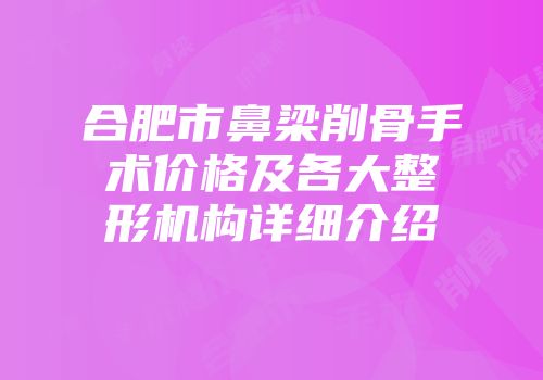 合肥市鼻梁削骨手术价格及各大整形机构详细介绍