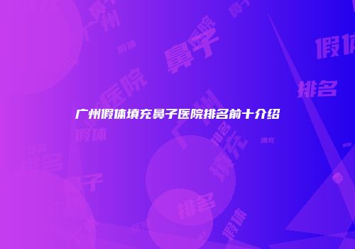 广州假体填充鼻子医院排名前十介绍