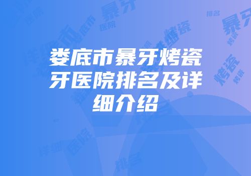 娄底市暴牙烤瓷牙医院排名及详细介绍