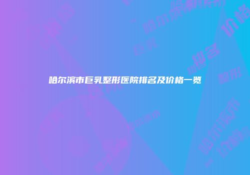哈尔滨市巨乳整形医院排名及价格一览