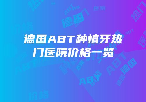 德国ABT种植牙热门医院价格一览