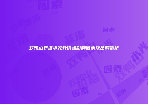 双鸭山菲洛水光针价格影响因素及品牌解析