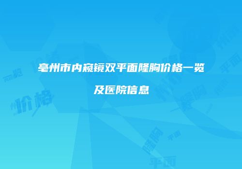 亳州市内窥镜双平面隆胸价格一览及医院信息