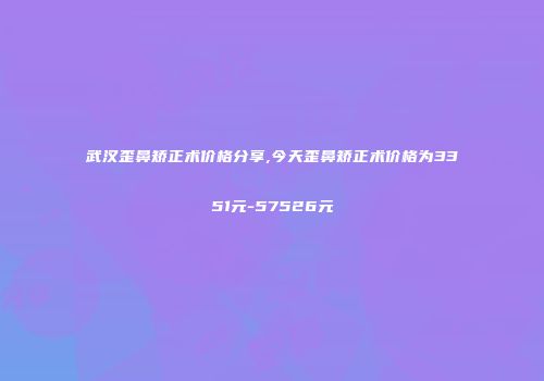 武汉歪鼻矫正术价格分享,今天歪鼻矫正术价格为3351元-57526元