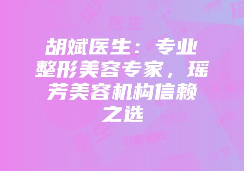 胡斌医生：专业整形美容专家，瑶芳美容机构信赖之选