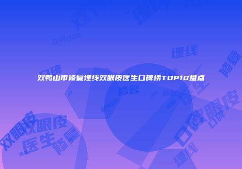 双鸭山市修复埋线双眼皮医生口碑榜TOP10盘点