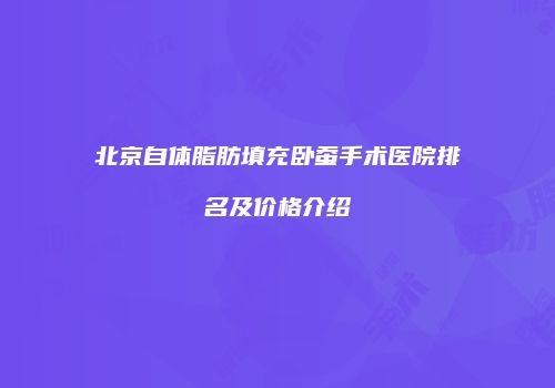 北京自体脂肪填充卧蚕手术医院排名及价格介绍