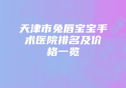 天津市兔唇宝宝手术医院排名及价格一览