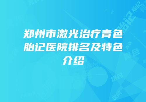 郑州市激光治疗青色胎记医院排名及特色介绍