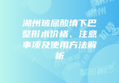 湖州玻尿酸填下巴整形术价格、注意事项及使用方法解析