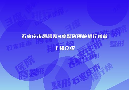 石家庄市唇腭裂3度整形医院排行榜前十强介绍