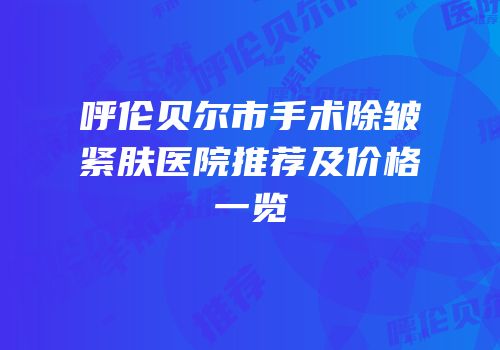 呼伦贝尔市手术除皱紧肤医院推荐及价格一览