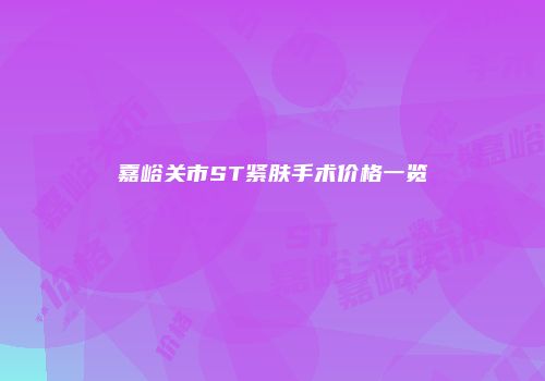 嘉峪关市ST紧肤手术价格一览