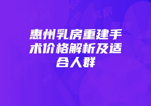 惠州乳房重建手术价格解析及适合人群