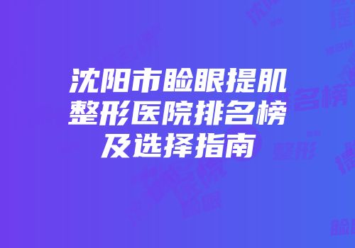 沈阳市睑眼提肌整形医院排名榜及选择指南