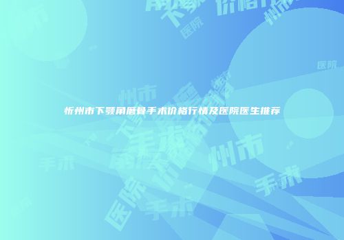 忻州市下颚角磨骨手术价格行情及医院医生推荐