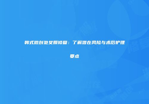 韩式微创处女膜修复：了解潜在风险与术后护理要点