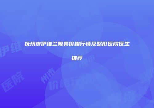 抚州市伊维兰隆鼻价格行情及整形医院医生推荐