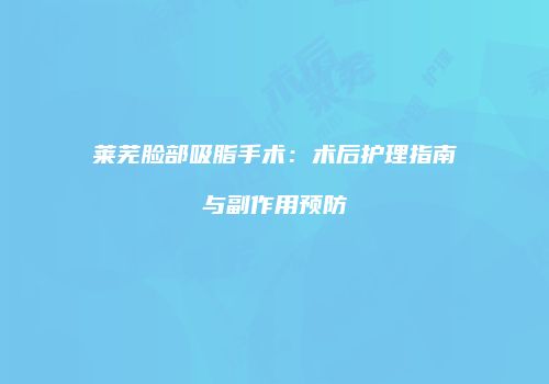 莱芜脸部吸脂手术：术后护理指南与副作用预防