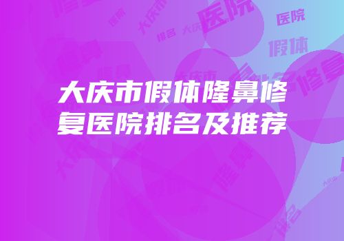 大庆市假体隆鼻修复医院排名及推荐
