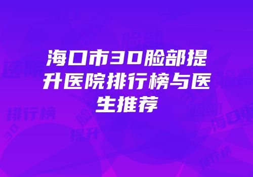 海口市3D脸部提升医院排行榜与医生推荐