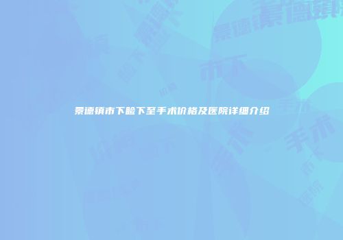景德镇市下睑下至手术价格及医院详细介绍