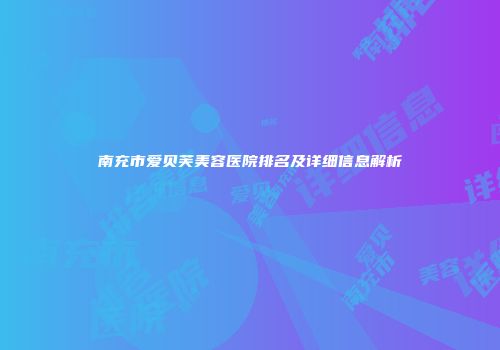南充市爱贝芙美容医院排名及详细信息解析