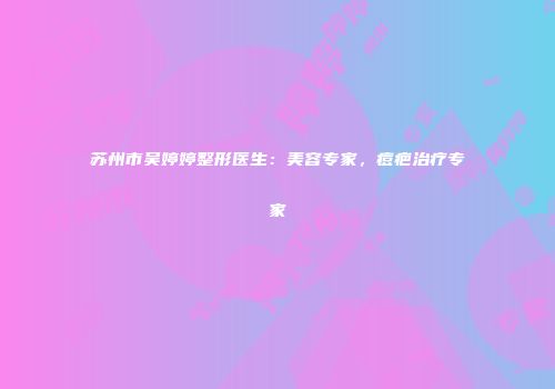 苏州市吴婷婷整形医生：美容专家，痘疤治疗专家