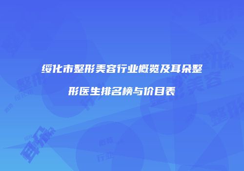 绥化市整形美容行业概览及耳朵整形医生排名榜与价目表