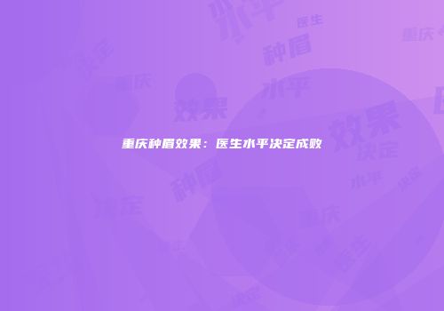 重庆种眉效果：医生水平决定成败