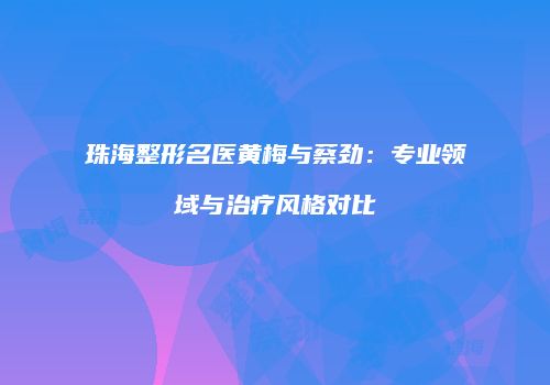 珠海整形名医黄梅与蔡劲：专业领域与治疗风格对比