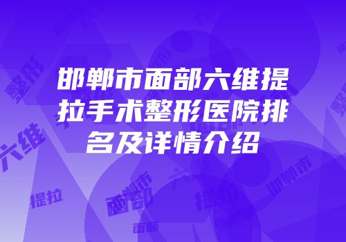 邯郸市面部六维提拉手术整形医院排名及详情介绍