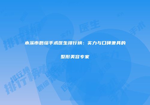 本溪市唇缩手术医生排行榜：实力与口碑兼具的整形美容专家