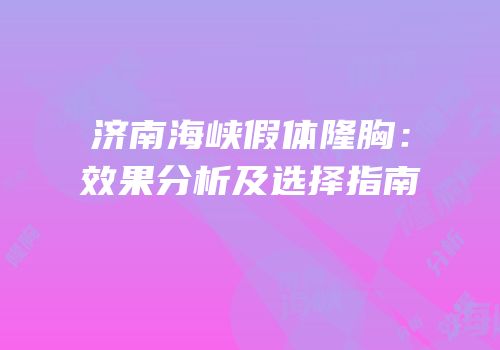 济南海峡假体隆胸：效果分析及选择指南
