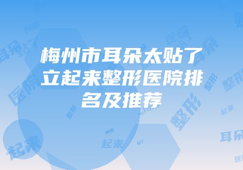 梅州市耳朵太贴了立起来整形医院排名及推荐