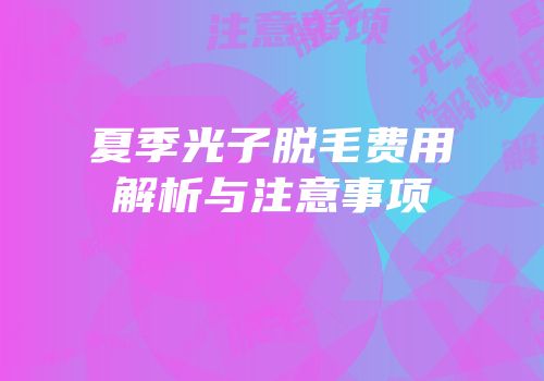 夏季光子脱毛费用解析与注意事项