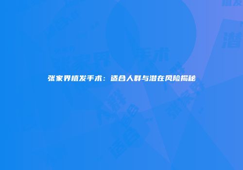 张家界植发手术：适合人群与潜在风险揭秘