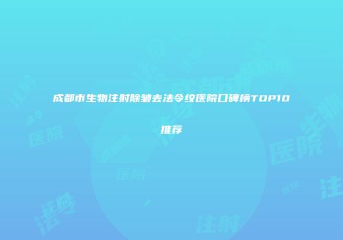 成都市生物注射除皱去法令纹医院口碑榜TOP10推荐