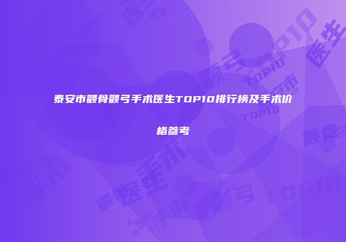 泰安市颧骨颧弓手术医生TOP10排行榜及手术价格参考