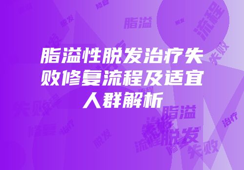 脂溢性脱发治疗失败修复流程及适宜人群解析