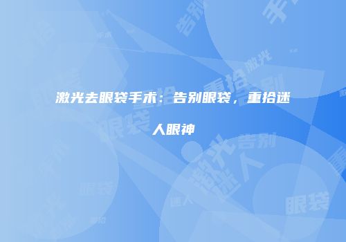 激光去眼袋手术：告别眼袋，重拾迷人眼神