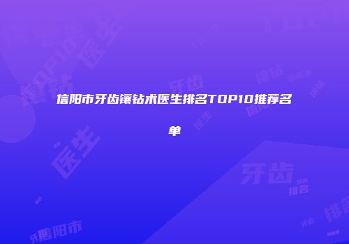 信阳市牙齿镶钻术医生排名TOP10推荐名单