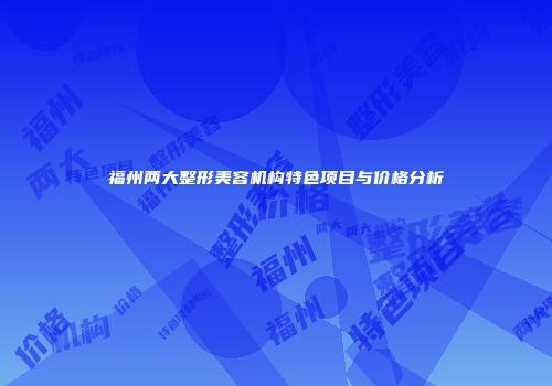 福州两大整形美容机构特色项目与价格分析