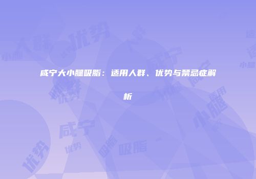 咸宁大小腿吸脂：适用人群、优势与禁忌症解析