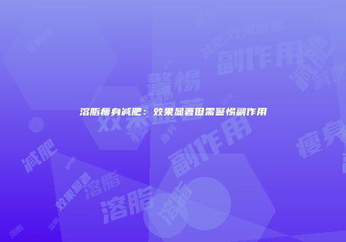 溶脂瘦身减肥：效果显著但需警惕副作用
